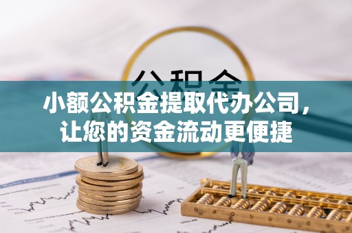 虎门小额公积金提取代办公司，让您的资金流动更便捷