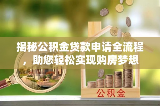 虎门揭秘公积金贷款申请全流程，助您轻松实现购房梦想