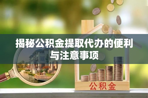 虎门揭秘公积金提取代办的便利与注意事项
