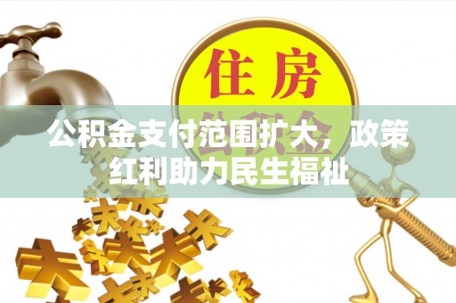 虎门公积金支付范围扩大，政策红利助力民生福祉