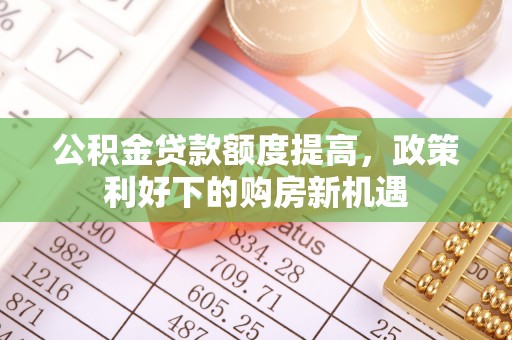 虎门公积金贷款额度提高，政策利好下的购房新机遇