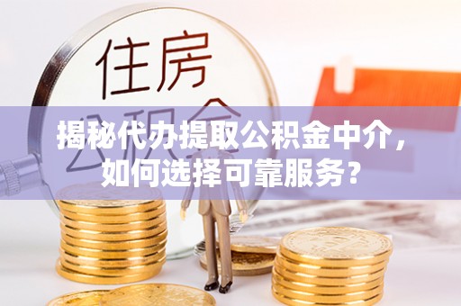 虎门揭秘代办提取公积金中介，如何选择可靠服务？