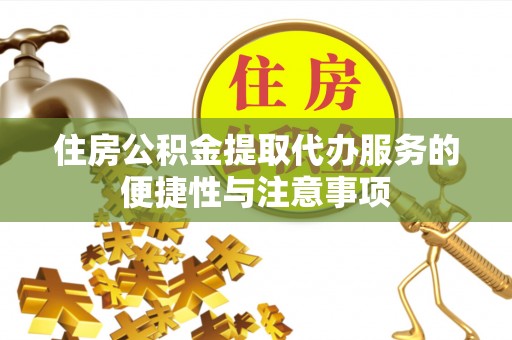 虎门住房公积金提取代办服务的便捷性与注意事项