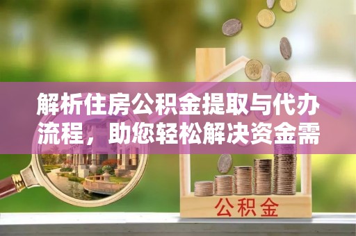 虎门解析住房公积金提取与代办流程，助您轻松解决资金需求