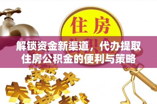 虎门解锁资金新渠道，代办提取住房公积金的便利与策略