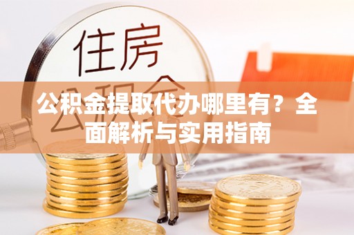 虎门公积金提取代办哪里有？全面解析与实用指南