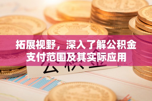 虎门拓展视野，深入了解公积金支付范围及其实际应用