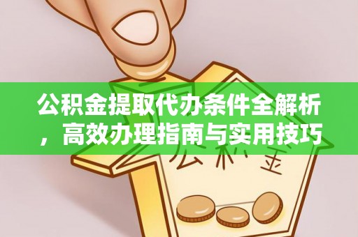 虎门公积金提取代办条件全解析，高效办理指南与实用技巧