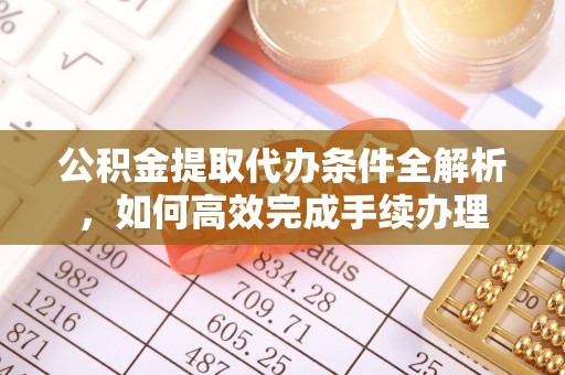 虎门公积金提取代办条件全解析，如何高效完成手续办理