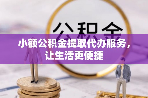 虎门小额公积金提取代办服务，让生活更便捷