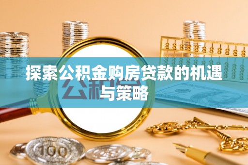 虎门探索公积金购房贷款的机遇与策略