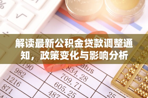 虎门解读最新公积金贷款调整通知，政策变化与影响分析
