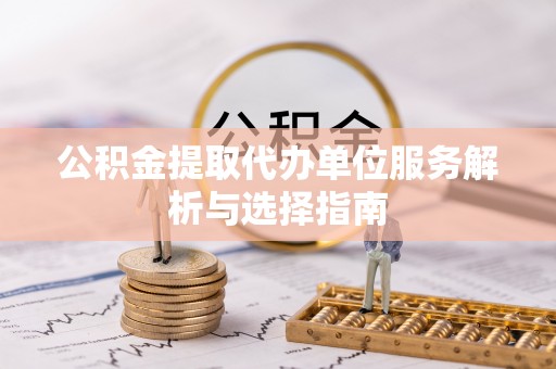 虎门公积金提取代办单位服务解析与选择指南