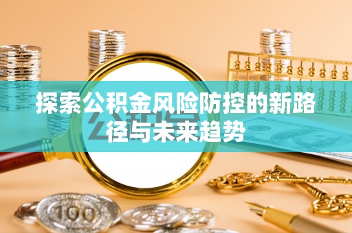 虎门探索公积金风险防控的新路径与未来趋势