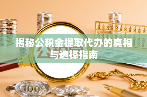 虎门揭秘公积金提取代办的真相与选择指南