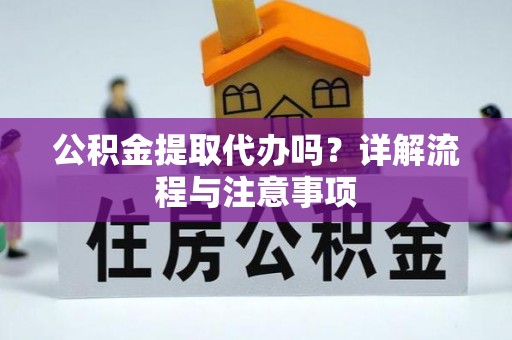 虎门公积金提取代办吗？详解流程与注意事项