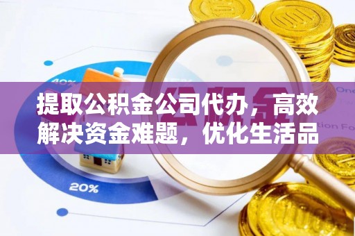 虎门提取公积金公司代办，高效解决资金难题，优化生活品质
