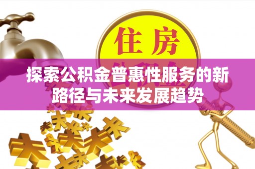 虎门探索公积金普惠性服务的新路径与未来发展趋势