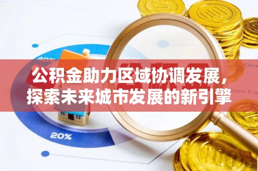 虎门公积金助力区域协调发展，探索未来城市发展的新引擎