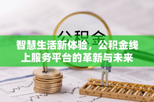 虎门智慧生活新体验，公积金线上服务平台的革新与未来