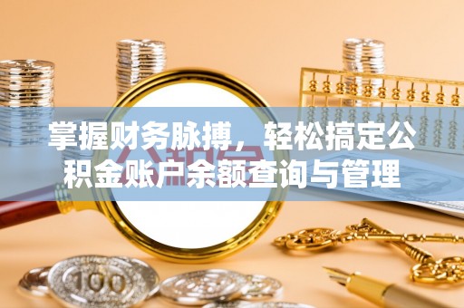 虎门掌握财务脉搏，轻松搞定公积金账户余额查询与管理