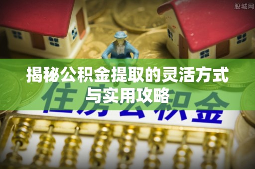 虎门揭秘公积金提取的灵活方式与实用攻略