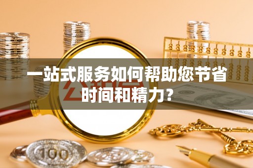 虎门一站式服务如何帮助您节省时间和精力？