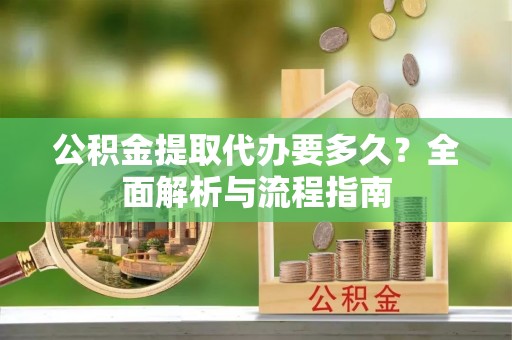 虎门公积金提取代办要多久？全面解析与流程指南