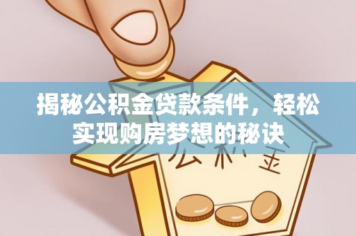 虎门揭秘公积金贷款条件，轻松实现购房梦想的秘诀