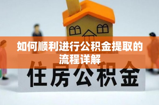 虎门如何顺利进行公积金提取的流程详解