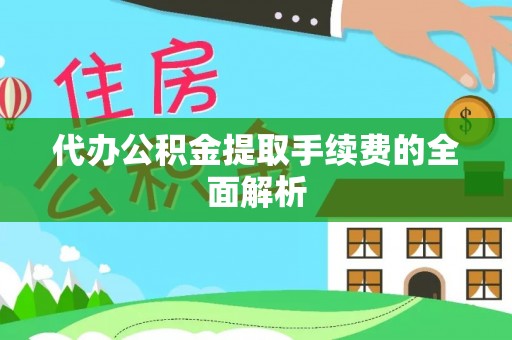 虎门代办公积金提取手续费的全面解析