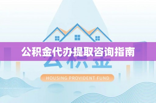 虎门公积金代办提取咨询指南