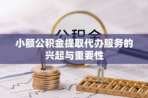 虎门小额公积金提取代办服务的兴起与重要性
