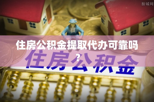 虎门住房公积金提取代办可靠吗？
