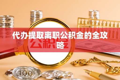 虎门代办提取离职公积金的全攻略