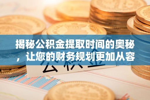 虎门揭秘公积金提取时间的奥秘，让您的财务规划更加从容