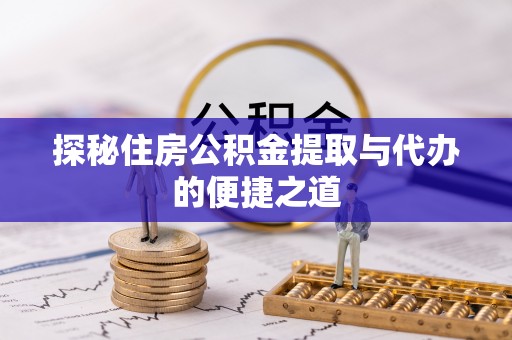 虎门探秘住房公积金提取与代办的便捷之道