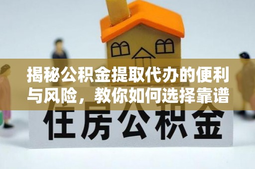 虎门揭秘公积金提取代办的便利与风险，教你如何选择靠谱服务