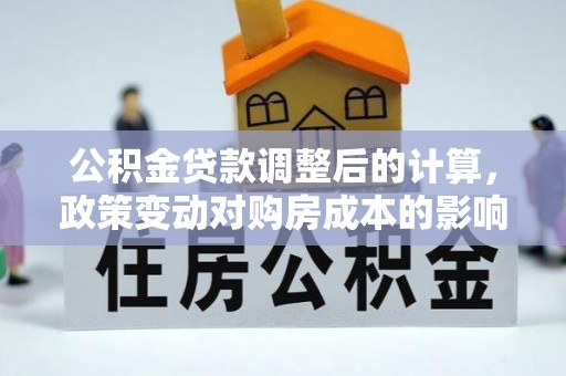 虎门公积金贷款调整后的计算，政策变动对购房成本的影响分析