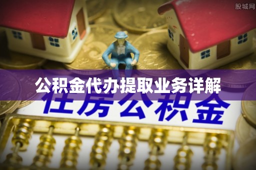 虎门公积金代办提取业务详解