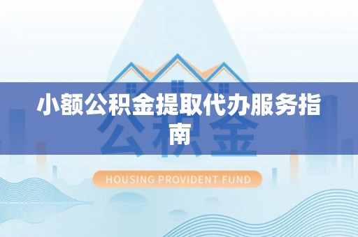 虎门小额公积金提取代办服务指南