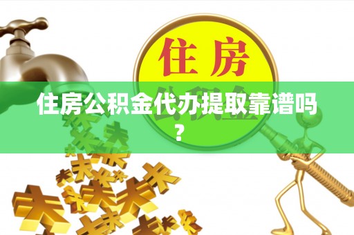 虎门住房公积金代办提取靠谱吗？