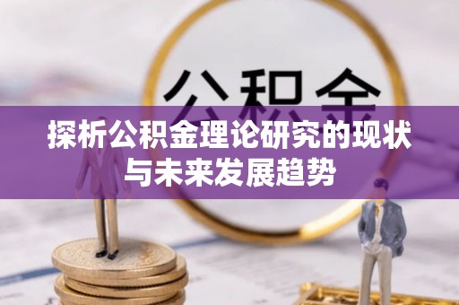 虎门探析公积金理论研究的现状与未来发展趋势