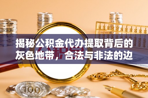 虎门揭秘公积金代办提取背后的灰色地带，合法与非法的边界