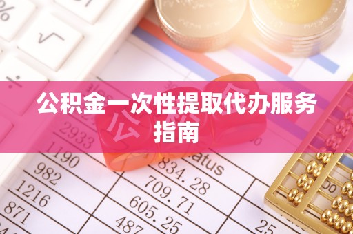 虎门公积金一次性提取代办服务指南