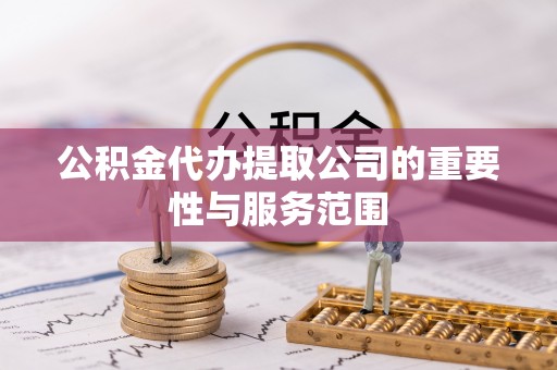 虎门公积金代办提取公司的重要性与服务范围