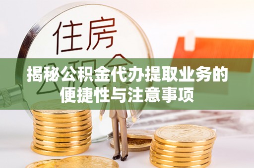 虎门揭秘公积金代办提取业务的便捷性与注意事项