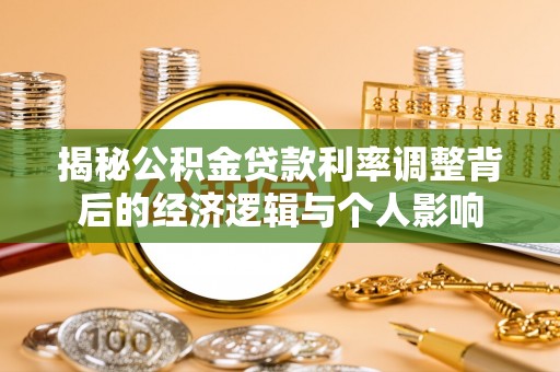 虎门揭秘公积金贷款利率调整背后的经济逻辑与个人影响