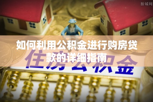 虎门如何利用公积金进行购房贷款的详细指南