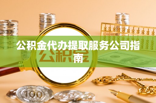 虎门公积金代办提取服务公司指南